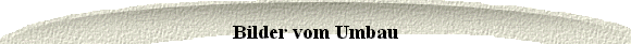  Bilder vom Umbau 